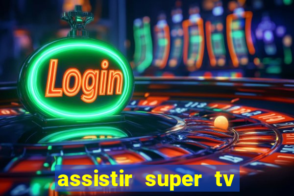 assistir super tv ao vivo